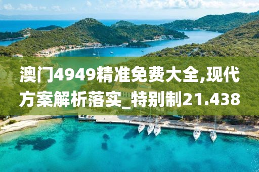 澳門4949精準免費大全,現(xiàn)代方案解析落實_特別制21.438