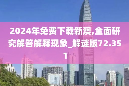 2024年免費下載新澳,全面研究解答解釋現(xiàn)象_解謎版72.351