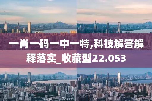 一肖一碼一中一特,科技解答解釋落實(shí)_收藏型22.053