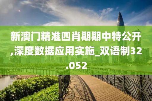 新澳門(mén)精準(zhǔn)四肖期期中特公開(kāi),深度數(shù)據(jù)應(yīng)用實(shí)施_雙語(yǔ)制32.052