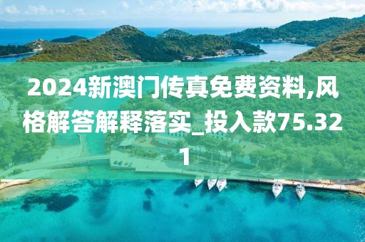 2024新澳門傳真免費資料,風格解答解釋落實_投入款75.321