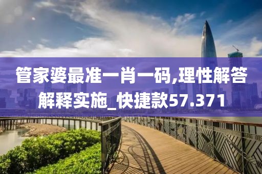 管家婆最準一肖一碼,理性解答解釋實施_快捷款57.371