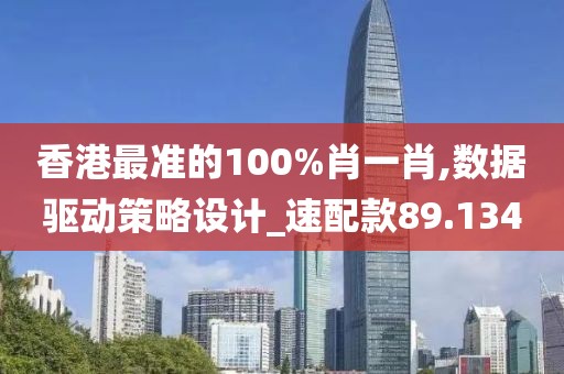 香港最準(zhǔn)的100%肖一肖,數(shù)據(jù)驅(qū)動策略設(shè)計_速配款89.134