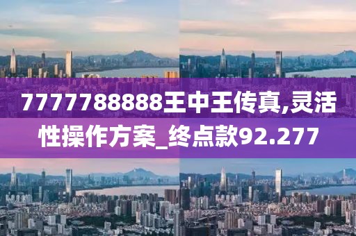 7777788888王中王傳真,靈活性操作方案_終點款92.277