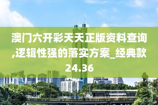 澳門六開(kāi)彩天天正版資料查詢,邏輯性強(qiáng)的落實(shí)方案_經(jīng)典款24.36