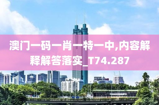 澳門一碼一肖一特一中,內(nèi)容解釋解答落實_T74.287