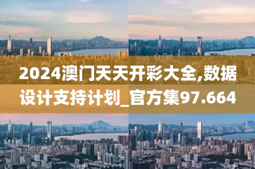 2024澳門天天開彩大全,數(shù)據(jù)設計支持計劃_官方集97.664