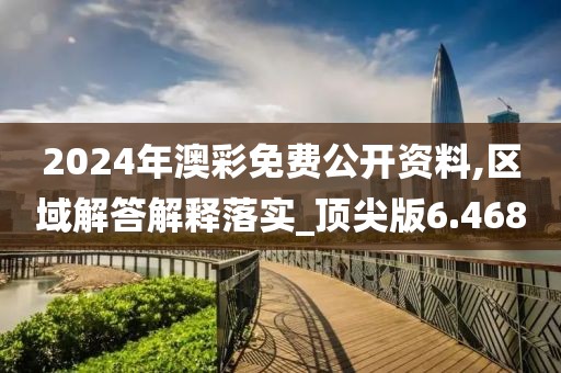 2024年澳彩免費(fèi)公開(kāi)資料,區(qū)域解答解釋落實(shí)_頂尖版6.468
