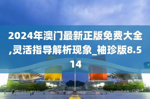 2024年澳門最新正版免費大全,靈活指導解析現(xiàn)象_袖珍版8.514