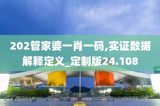 202管家婆一肖一碼,實證數(shù)據(jù)解釋定義_定制版24.108