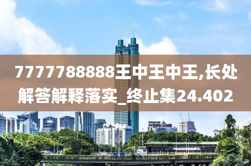 7777788888王中王中王,長處解答解釋落實_終止集24.402