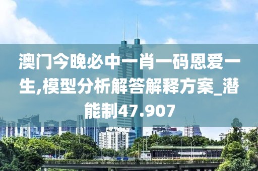 澳門(mén)今晚必中一肖一碼恩愛(ài)一生,模型分析解答解釋方案_潛能制47.907