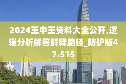 2024王中王資料大全公開(kāi),邏輯分析解答解釋路徑_防護(hù)版47.515
