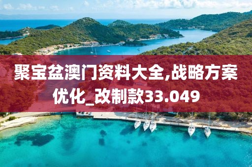 聚寶盆澳門資料大全,戰(zhàn)略方案優(yōu)化_改制款33.049