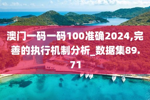 澳門一碼一碼100準(zhǔn)確2024,完善的執(zhí)行機(jī)制分析_數(shù)據(jù)集89.71
