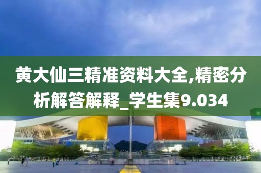 黃大仙三精準(zhǔn)資料大全,精密分析解答解釋_學(xué)生集9.034