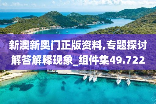 新澳新奧門正版資料,專題探討解答解釋現(xiàn)象_組件集49.722