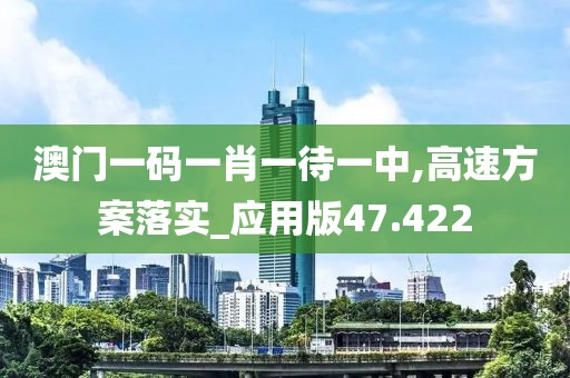 澳門一碼一肖一待一中,高速方案落實(shí)_應(yīng)用版47.422