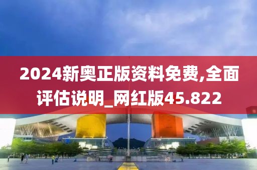 2024新奧正版資料免費(fèi),全面評(píng)估說(shuō)明_網(wǎng)紅版45.822