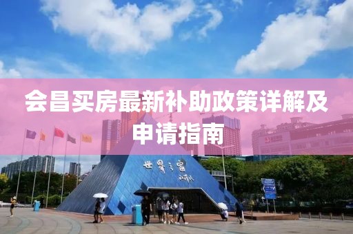 會(huì)昌買(mǎi)房最新補(bǔ)助政策詳解及申請(qǐng)指南