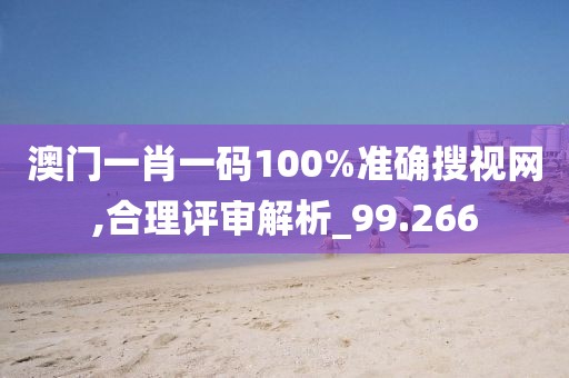 澳門一肖一碼100%準確搜視網(wǎng),合理評審解析_99.266