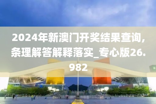 2024年新澳門開獎結(jié)果查詢,條理解答解釋落實_專心版26.982