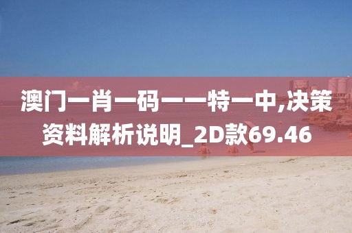 澳門一肖一碼一一特一中,決策資料解析說(shuō)明_2D款69.46
