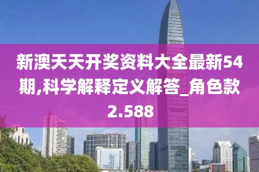 新澳天天開獎(jiǎng)資料大全最新54期,科學(xué)解釋定義解答_角色款2.588