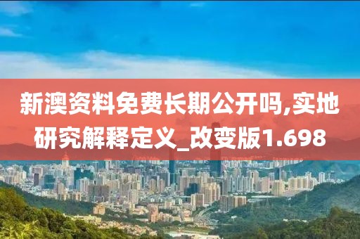 新澳資料免費(fèi)長(zhǎng)期公開(kāi)嗎,實(shí)地研究解釋定義_改變版1.698