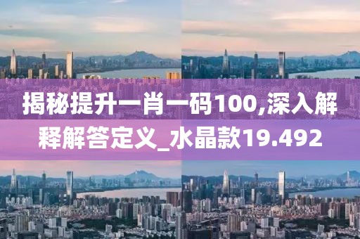 揭秘提升一肖一碼100,深入解釋解答定義_水晶款19.492