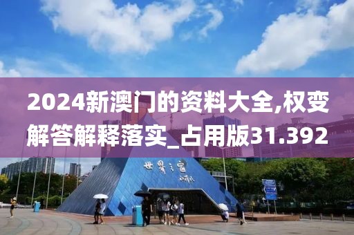 2024新澳門(mén)的資料大全,權(quán)變解答解釋落實(shí)_占用版31.392