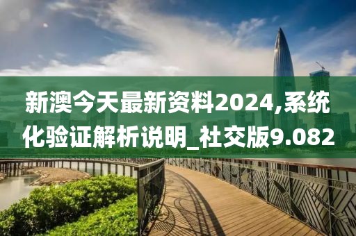 新澳今天最新資料2024,系統(tǒng)化驗證解析說明_社交版9.082