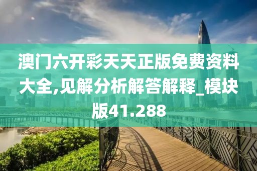 澳門六開彩天天正版免費資料大全,見解分析解答解釋_模塊版41.288
