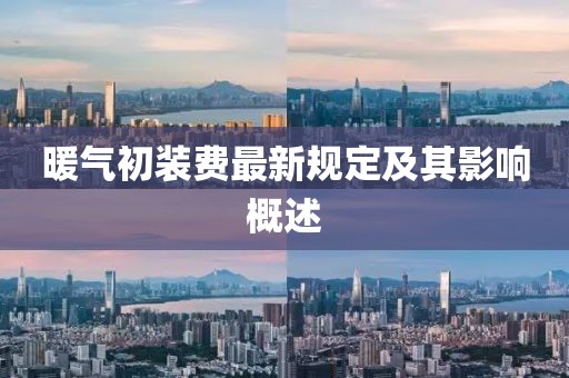 暖氣初裝費(fèi)最新規(guī)定及其影響概述