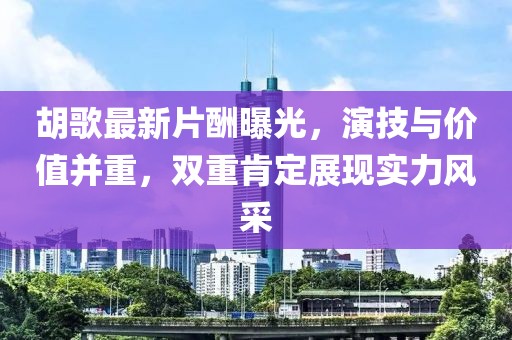 胡歌最新片酬曝光，演技與價(jià)值并重，雙重肯定展現(xiàn)實(shí)力風(fēng)采