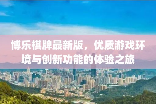博樂棋牌最新版，優(yōu)質(zhì)游戲環(huán)境與創(chuàng)新功能的體驗之旅