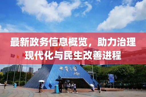最新政務(wù)信息概覽，助力治理現(xiàn)代化與民生改善進(jìn)程