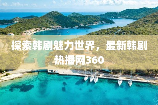 探索韓劇魅力世界，最新韓劇熱播網(wǎng)360