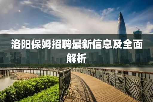 洛陽保姆招聘最新信息及全面解析