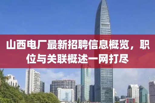 山西電廠最新招聘信息概覽，職位與關聯(lián)概述一網(wǎng)打盡