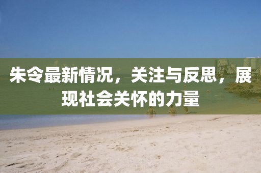 朱令最新情況，關(guān)注與反思，展現(xiàn)社會(huì)關(guān)懷的力量