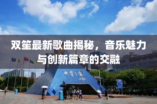 雙笙最新歌曲揭秘，音樂魅力與創(chuàng)新篇章的交融