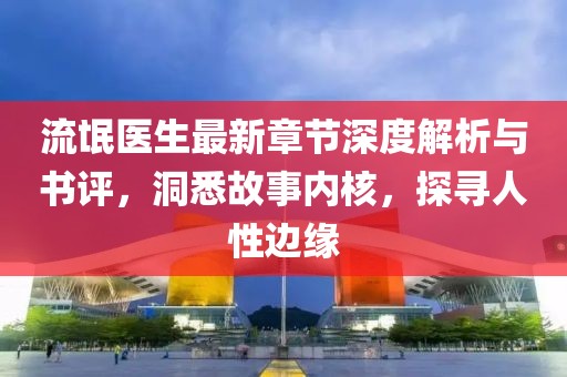 流氓醫(yī)生最新章節(jié)深度解析與書評(píng)，洞悉故事內(nèi)核，探尋人性邊緣