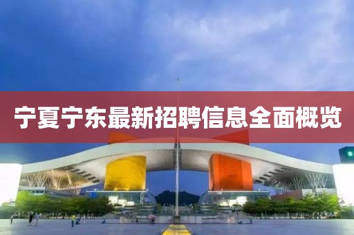 寧夏寧東最新招聘信息全面概覽