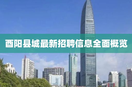 酉陽縣城最新招聘信息全面概覽
