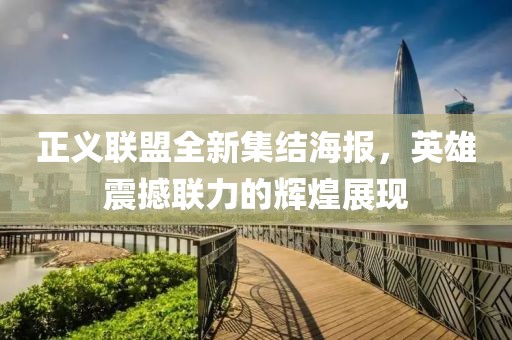 正義聯(lián)盟全新集結(jié)海報(bào)，英雄震撼聯(lián)力的輝煌展現(xiàn)