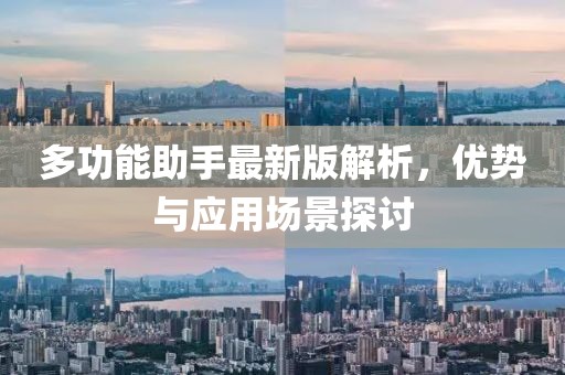 多功能助手最新版解析，優(yōu)勢與應用場景探討