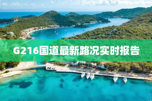 G216國道最新路況實(shí)時(shí)報(bào)告