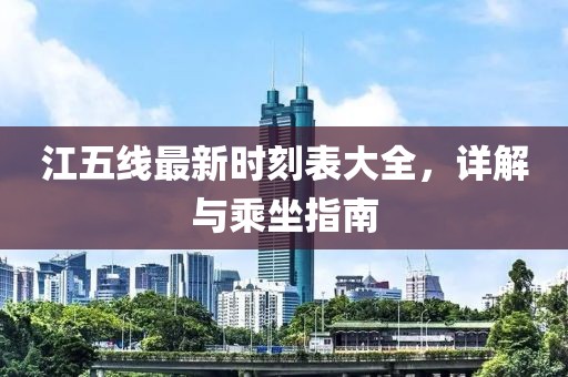 江五線最新時(shí)刻表大全，詳解與乘坐指南