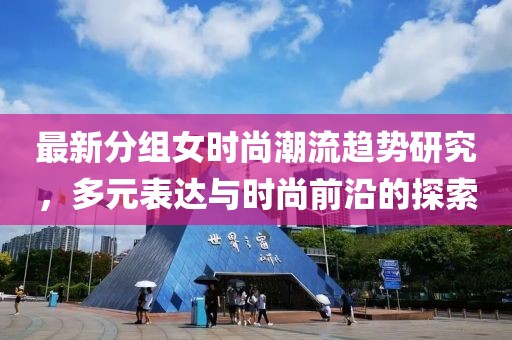 最新分組女時(shí)尚潮流趨勢(shì)研究，多元表達(dá)與時(shí)尚前沿的探索